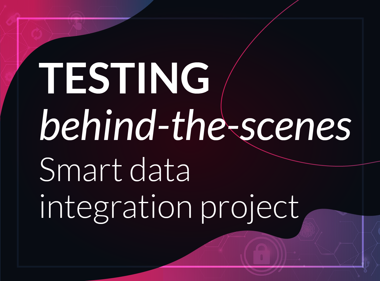 testing behind the scenes - smart data integration project