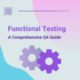 Functional Testing | A Comprehensive QA Guide in 5 Sections