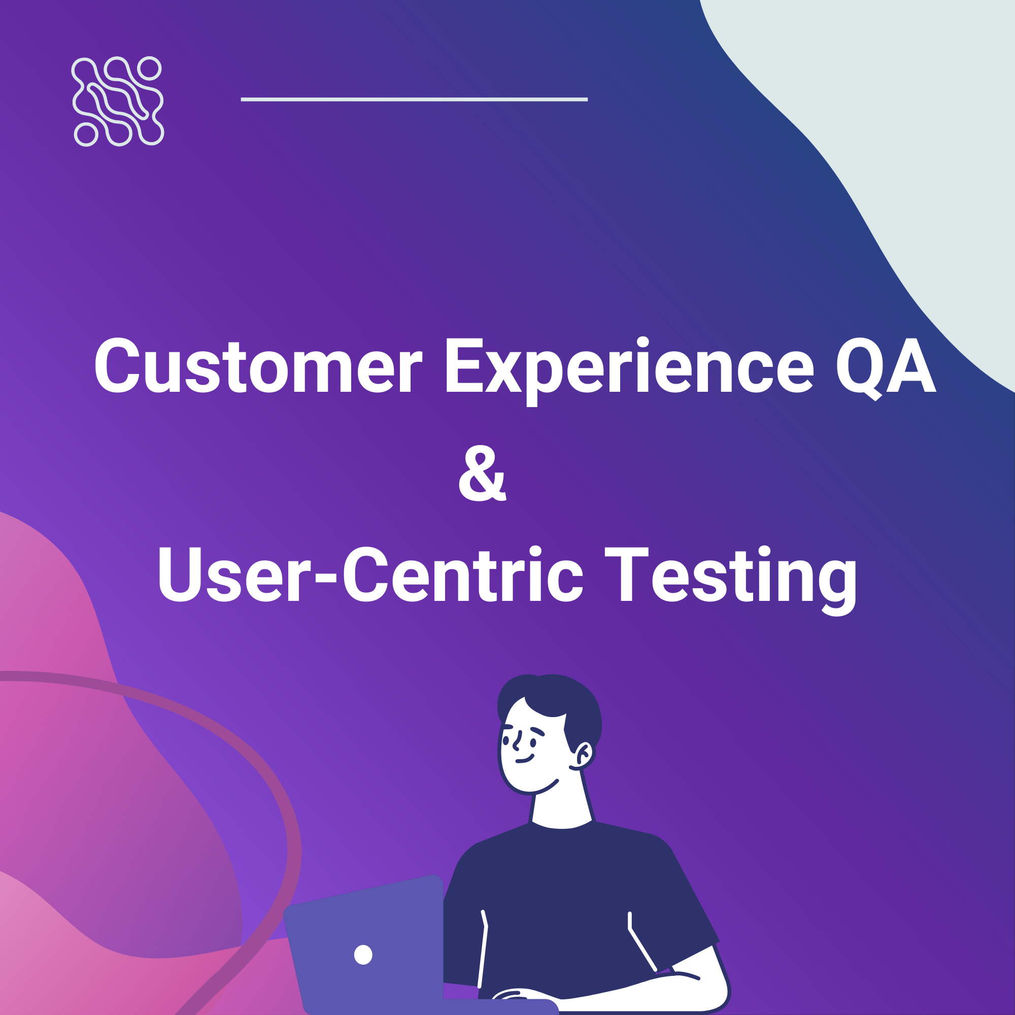Customer Experience QA User Centric Testing